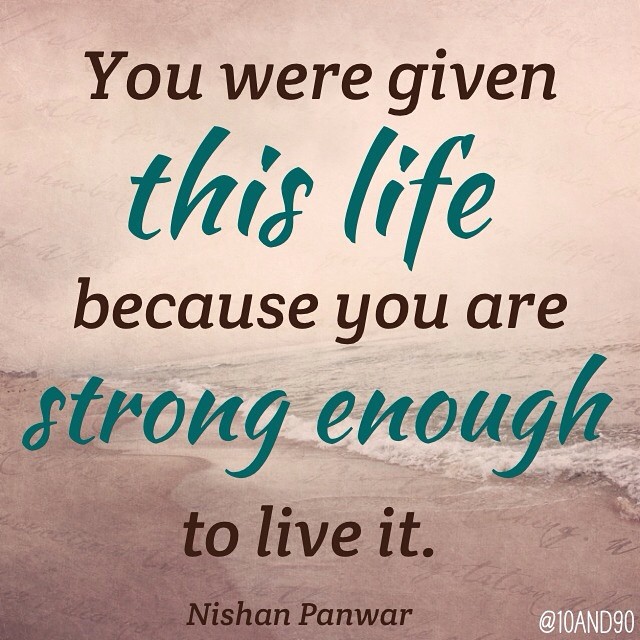 10 and 90 You were given this life, you are strong enough to live it.